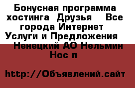 Бонусная программа хостинга «Друзья» - Все города Интернет » Услуги и Предложения   . Ненецкий АО,Нельмин Нос п.